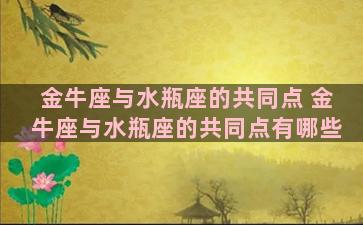 金牛座与水瓶座的共同点 金牛座与水瓶座的共同点有哪些